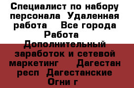 Специалист по набору персонала. Удаленная работа. - Все города Работа » Дополнительный заработок и сетевой маркетинг   . Дагестан респ.,Дагестанские Огни г.